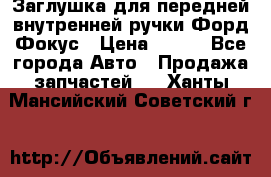Заглушка для передней внутренней ручки Форд Фокус › Цена ­ 200 - Все города Авто » Продажа запчастей   . Ханты-Мансийский,Советский г.